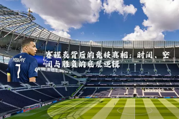 赛程表背后的竞技真相：时间、空间与胜负的底层逻辑