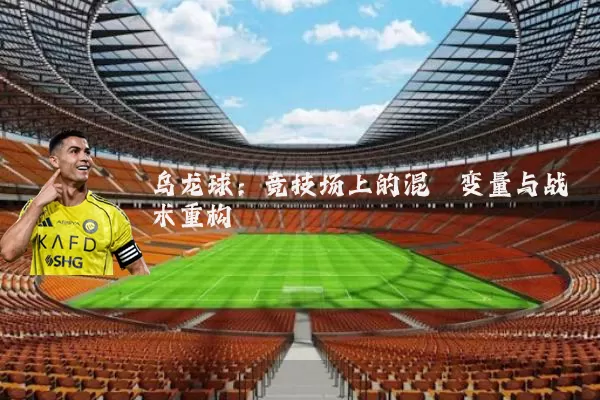乌龙球：竞技场上的混沌变量与战术重构