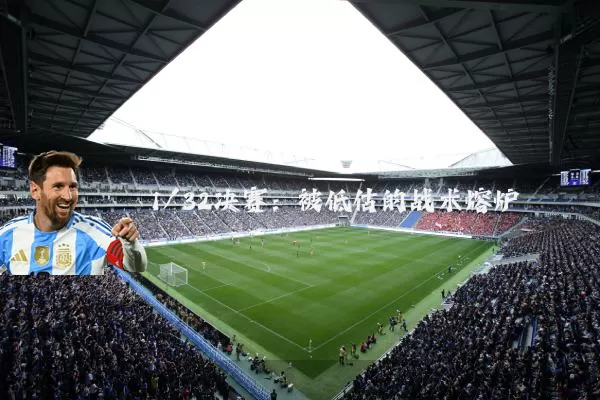 1/32决赛:被低估的战术熔炉