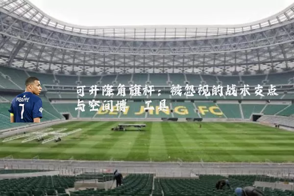 可升降角旗杆：被忽视的战术支点与空间博弈工具