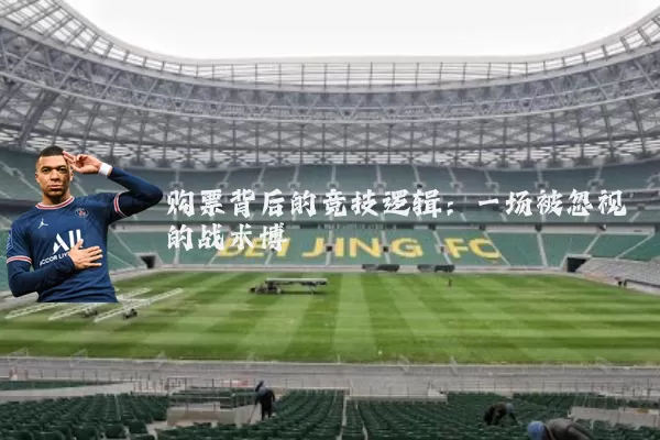 购票背后的竞技逻辑:一场被忽视的战术博弈