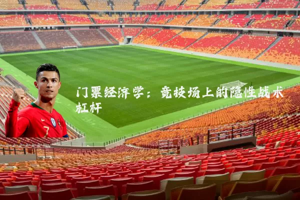 门票经济学：竞技场上的隐性战术杠杆