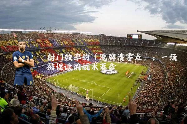 射门效率的「洗牌清零点」:一场被误读的战术革命