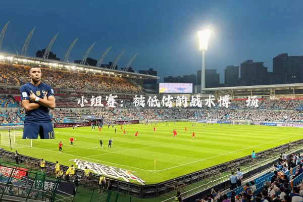 小组赛:被低估的战术博弈场