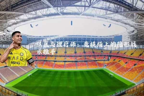 队医与理疗师：竞技场上的隐形战术推手