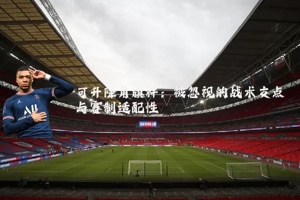 可升降角旗杆:被忽视的战术支点与赛制适配性