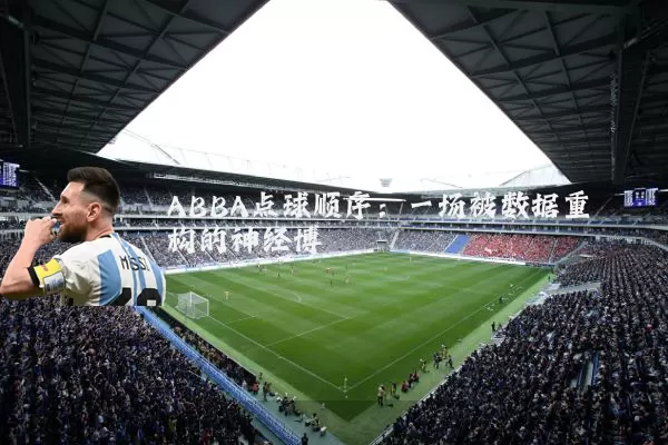 ABBA点球顺序:一场被数据重构的神经博弈