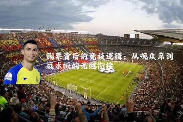 购票背后的竞技逻辑:从观众席到战术板的无缝衔接