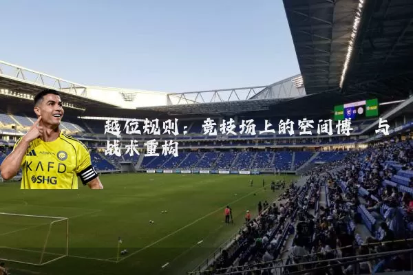 越位规则:竞技场上的空间博弈与战术重构
