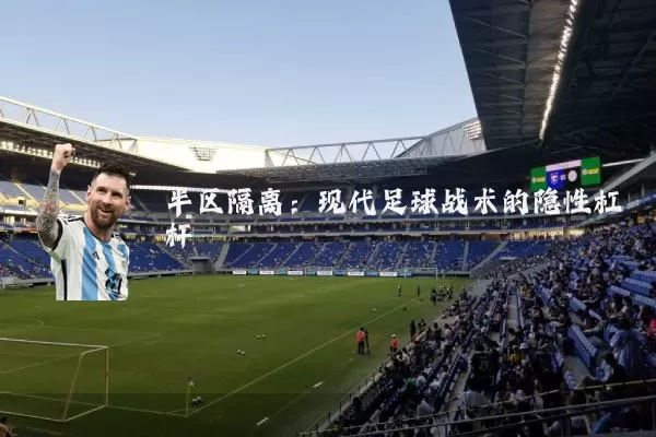 半区隔离:现代足球战术的隐性杠杆